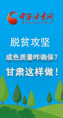 圖解|脫貧攻堅成色質量咋確保？甘肅這樣做！
