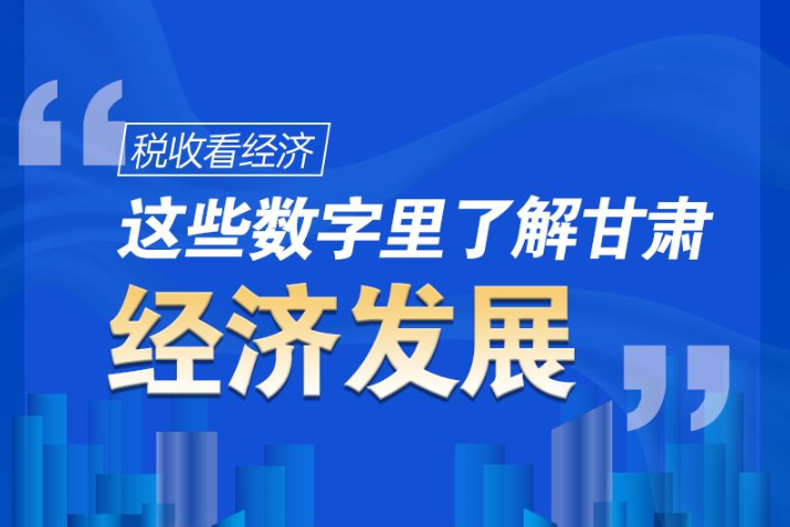 圖解|稅收看經(jīng)濟，這些數(shù)字里了解甘肅經(jīng)濟發(fā)展