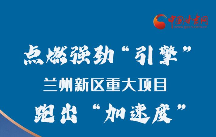 長圖|點(diǎn)燃強(qiáng)勁“引擎”蘭州新區(qū)重大項目跑出“加速度”