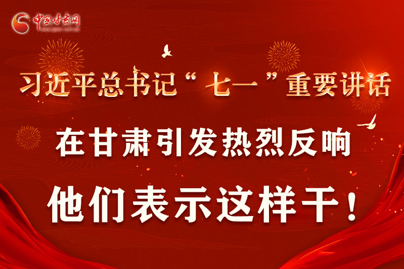 圖解|習(xí)近平總書記“七一”重要講話在甘肅引起熱烈反響，他們表示這樣干！