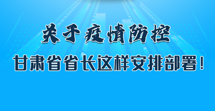 圖解|關(guān)于疫情防控 甘肅省省長(zhǎng)這樣安排部署！