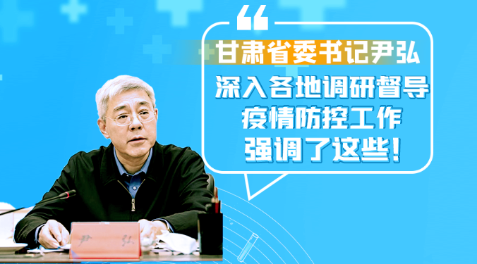 圖解|甘肅省委書記尹弘深入各地調(diào)研督導(dǎo)疫情防控工作 強調(diào)了這些！
