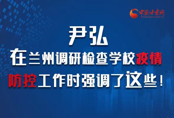 圖解|尹弘在蘭州調(diào)研檢查學(xué)校疫情防控工作時(shí)強(qiáng)調(diào)了這些！