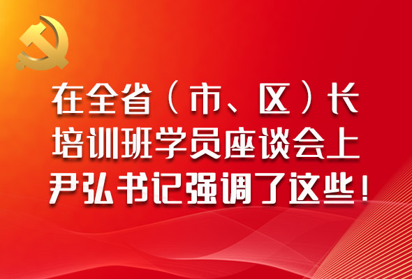 圖解|在全?。ㄊ?、區(qū)）長培訓(xùn)班學(xué)員座談會上，尹弘書記強調(diào)了這些！