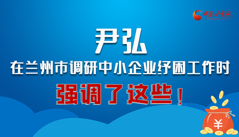 圖解|尹弘在蘭州市調(diào)研中小企業(yè)紓困工作時(shí)強(qiáng)調(diào)了這些！