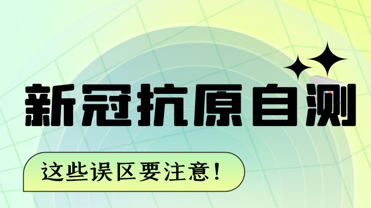 圖解|新冠抗原自測 這些誤區(qū)要注意！