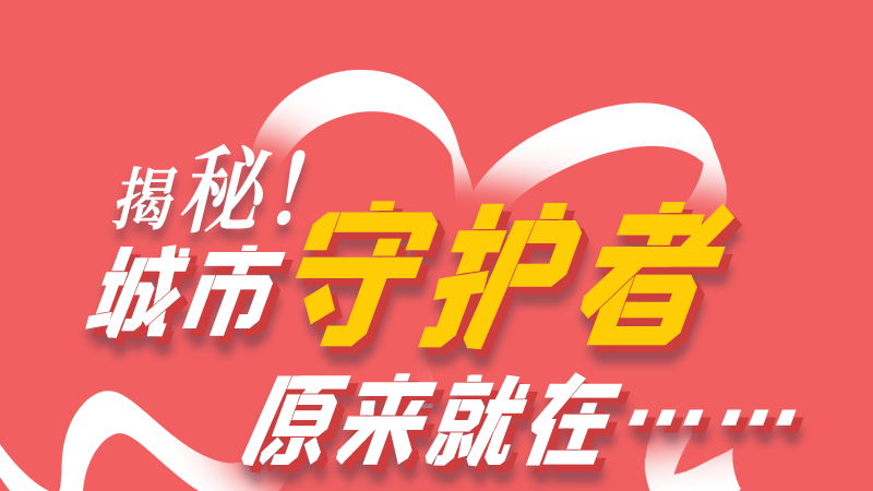 長圖|揭秘！城市守護者原來就在……