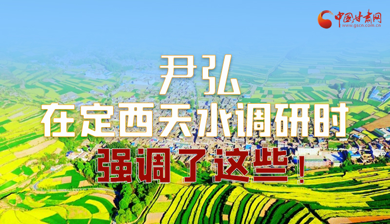 圖解|尹弘在定西天水調(diào)研時(shí)強(qiáng)調(diào)了這些！