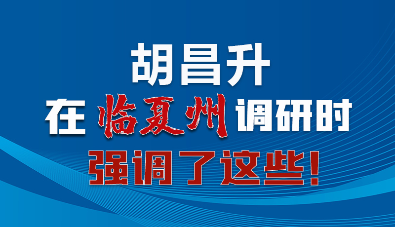 圖解|胡昌升在臨夏州調(diào)研時(shí)強(qiáng)調(diào)了這些！