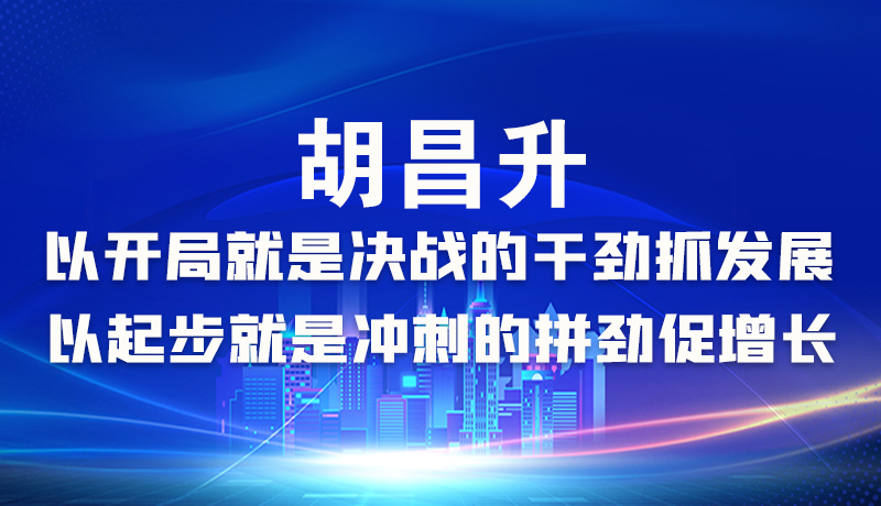 海報|胡昌升：以開局就是決戰(zhàn)的干勁抓發(fā)展，以起步就是沖刺的拼勁促增長