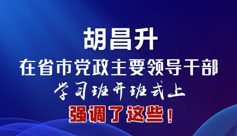 圖解|胡昌升在省市黨政主要領導干部學習班開班式上強調了這些！