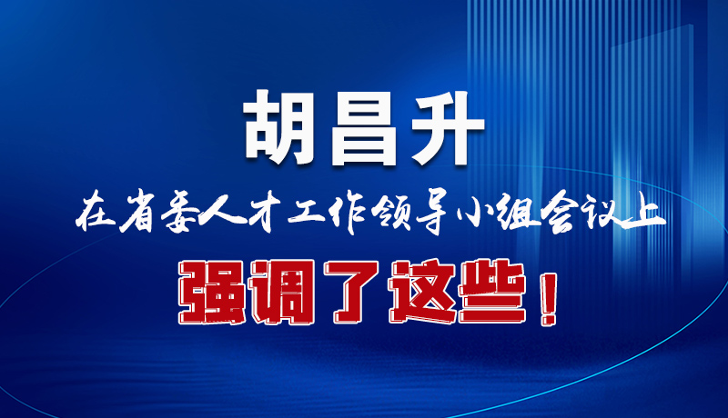 圖解|胡昌升在省委人才工作領(lǐng)導(dǎo)小組會(huì)議上強(qiáng)調(diào)了這些！
