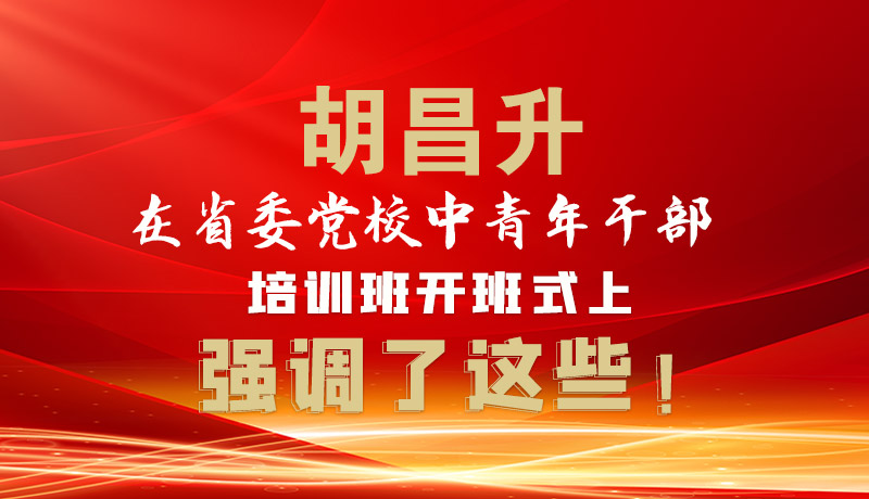 圖解|胡昌升在省委黨校中青年干部培訓班開班式上強調了這些！