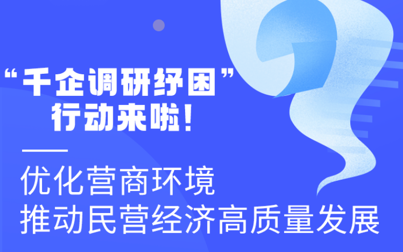 圖解丨“千企調研紓困”行動來啦！優(yōu)化營商環(huán)境 推動民營經(jīng)濟高質量發(fā)展