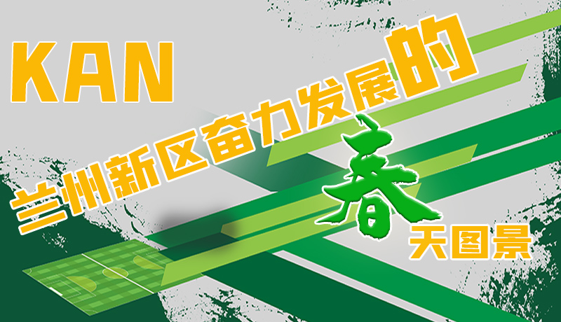 圖解|看，蘭州新區(qū)奮力發(fā)展的春天圖景