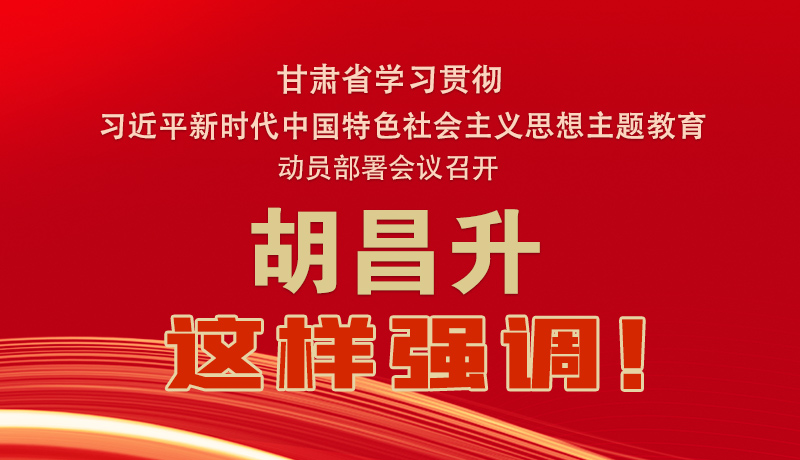 圖解|甘肅省學(xué)習(xí)貫徹習(xí)近平新時(shí)代中國(guó)特色社會(huì)主義思想主題教育動(dòng)員部署會(huì)議召開 胡昌升這樣強(qiáng)調(diào)！
