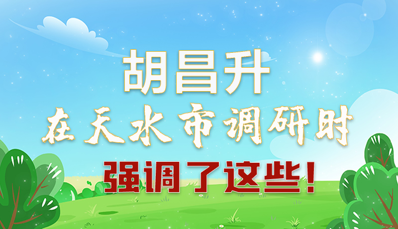 圖解|胡昌升在天水市調(diào)研時強調(diào)了這些！