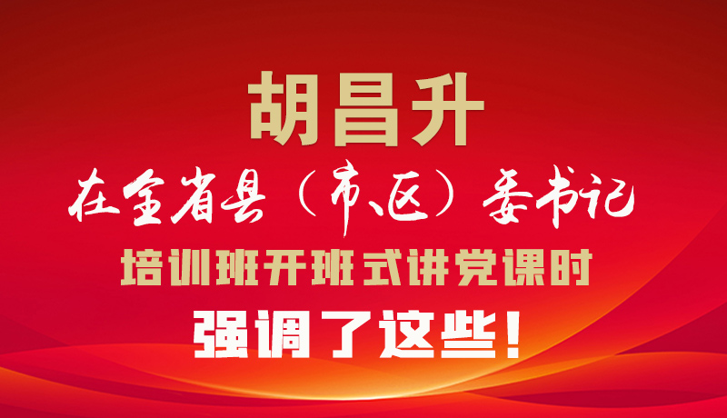 圖解|胡昌升在全省縣（市、區(qū)）委書(shū)記培訓(xùn)班開(kāi)班式講黨課時(shí)強(qiáng)調(diào)了這些！