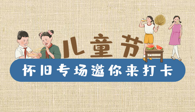 手繪長(zhǎng)圖|兒童節(jié)，懷舊專場(chǎng)邀你來打卡！