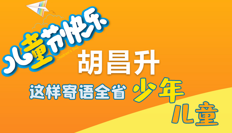 圖解|六一快樂！胡昌升這樣寄語(yǔ)全省少年兒童