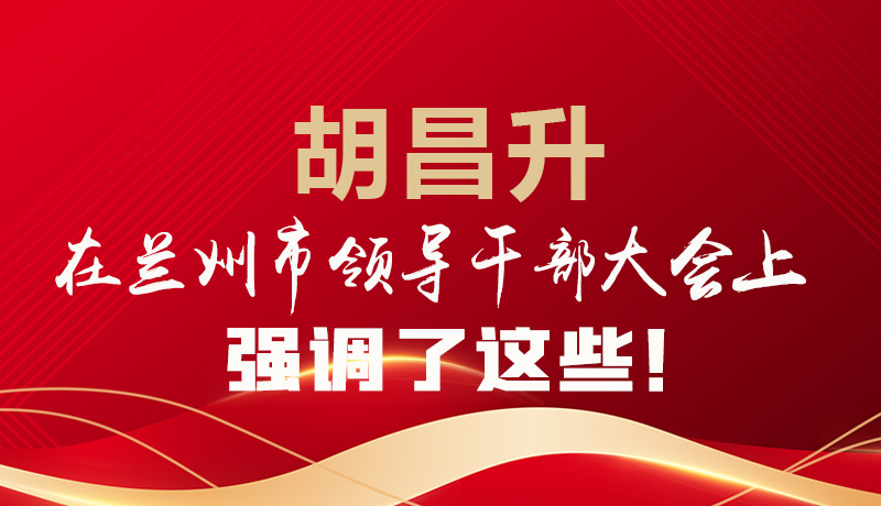  圖解|胡昌升在蘭州市領(lǐng)導(dǎo)干部大會(huì)上強(qiáng)調(diào)了這些！