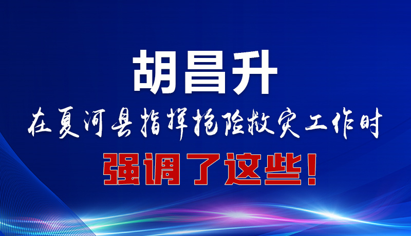 圖解|胡昌升在夏河縣指揮搶險救災工作時強調了這些！