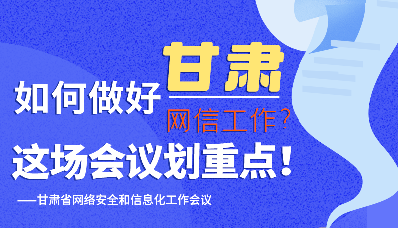 圖解|如何做好甘肅網(wǎng)信工作？這場會議劃重點！