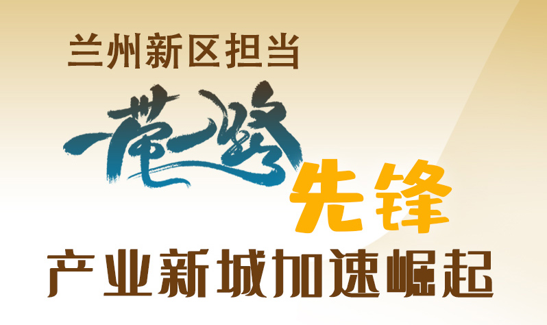 圖解|蘭州新區(qū)擔當“一帶一路”先鋒 產(chǎn)業(yè)新城加速崛起