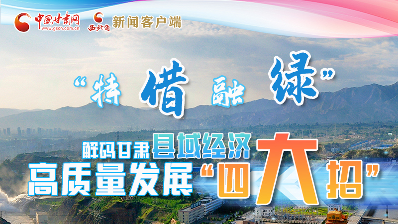 圖解|“特、借、融、綠”解碼甘肅縣域經(jīng)濟高質(zhì)量發(fā)展“四大招”