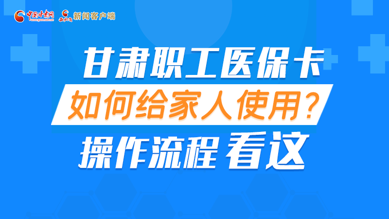 圖解丨甘肅職工醫(yī)?？ㄈ绾谓o家人使用, 操作流程看這
