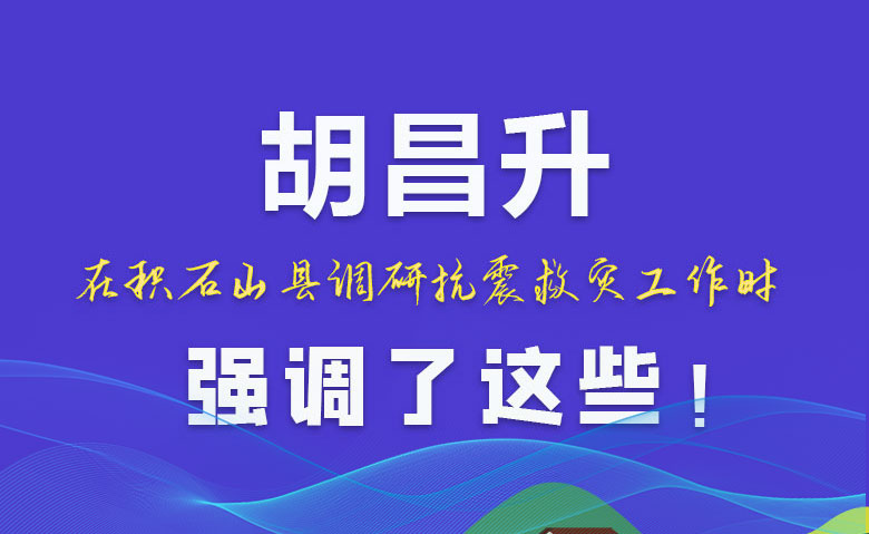 圖解|胡昌升在積石山縣調(diào)研抗震救災(zāi)工作時(shí)強(qiáng)調(diào)了這些！