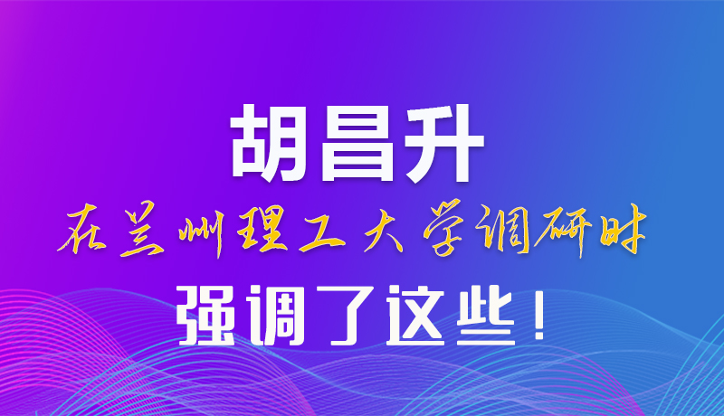 【甘快看】圖解|胡昌升在蘭州理工大學(xué)調(diào)研時(shí)強(qiáng)調(diào)了這些！