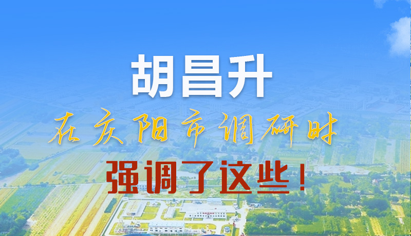 【甘快看】圖解|胡昌升在慶陽(yáng)市調(diào)研時(shí)強(qiáng)調(diào)了這些！