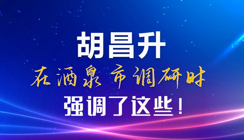 【甘快看】圖解|胡昌升在酒泉市調(diào)研時(shí)強(qiáng)調(diào)了這些！