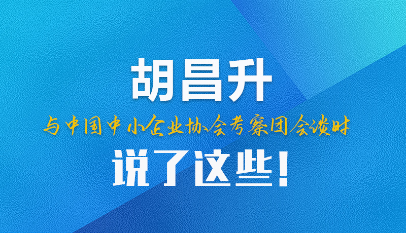 【甘快看】圖解|胡昌升與中國中小企業(yè)協(xié)會(huì)考察團(tuán)會(huì)談時(shí)說了這些！