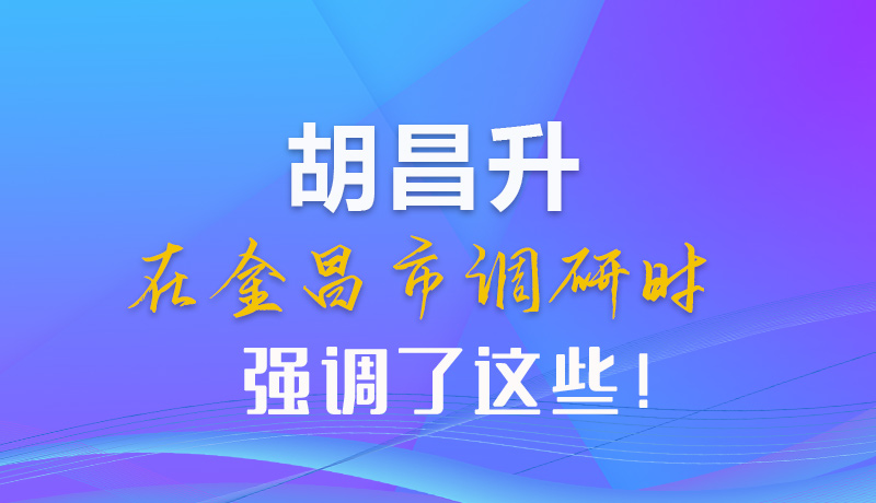 【甘快看】圖解|胡昌升在金昌市調研時強調了這些！