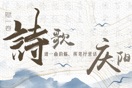 【萬千氣象看甘肅】長圖|賦一卷詩歌，譜一曲韻觴，揮筆抒意話慶陽
