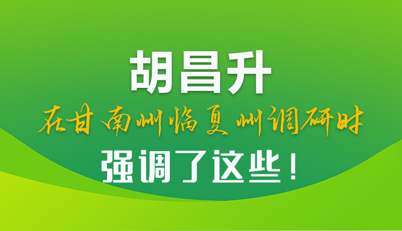 圖解|胡昌升在甘南州臨夏州調研時強調了這些！