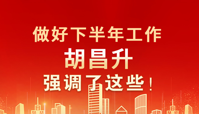 海報|做好下半年工作 胡昌升強(qiáng)調(diào)了這些！