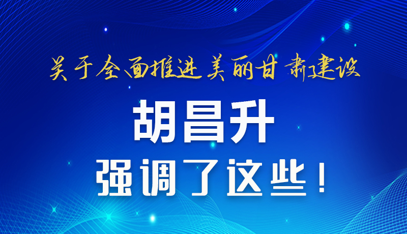 圖解|關(guān)于全面推進(jìn)美麗甘肅建設(shè) 胡昌升這樣強(qiáng)調(diào)！