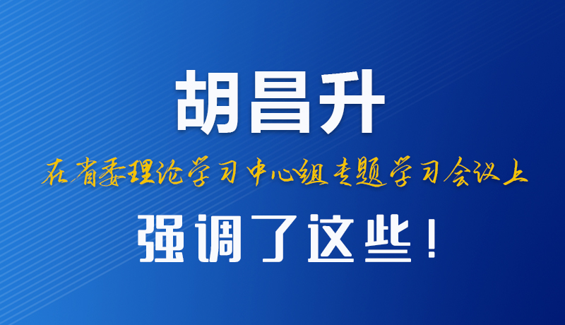 圖解|胡昌升在省委理論學(xué)習(xí)中心組專題學(xué)習(xí)會議上強(qiáng)調(diào)了這些！