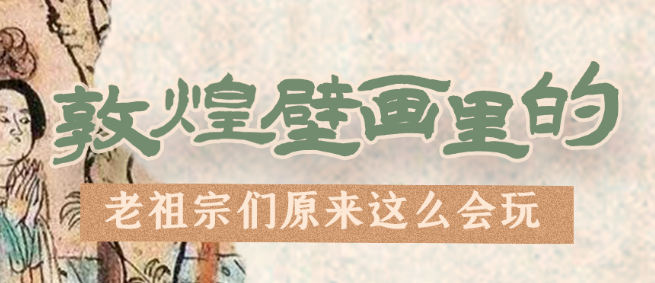 千年石窟 匠心傳承|看，敦煌壁畫里的“老祖宗們”原來這么會(huì)玩！