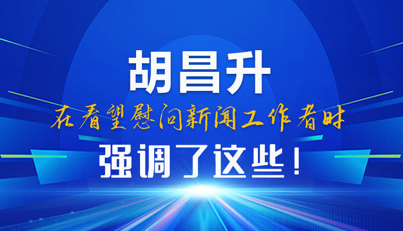 圖解|胡昌升在看望慰問(wèn)新聞工作者時(shí)強(qiáng)調(diào)了這些！