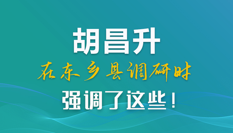 圖解|胡昌升在東鄉(xiāng)縣調(diào)研時(shí)強(qiáng)調(diào)了這些！