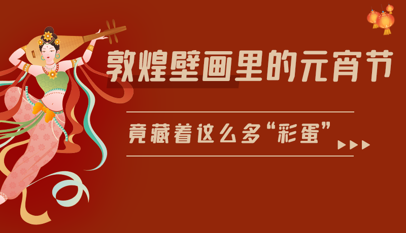 長(zhǎng)圖|敦煌壁畫里的元宵節(jié)，竟藏著這么多“彩蛋”