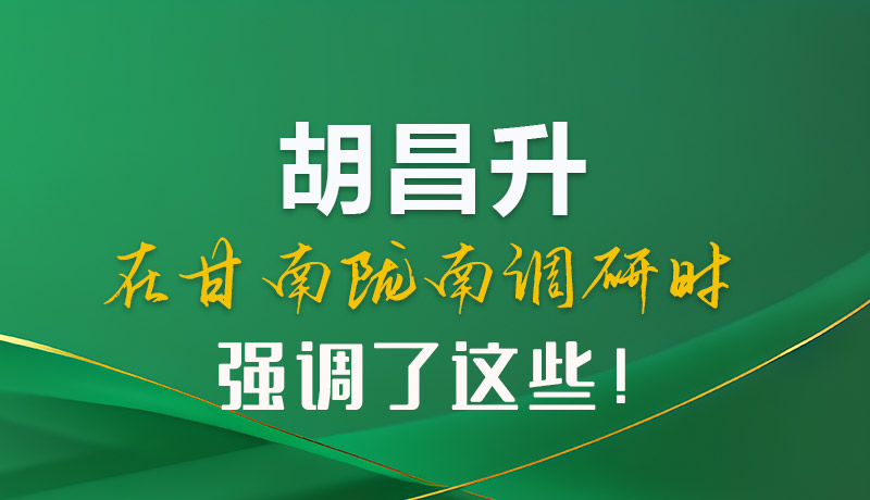 圖解|胡昌升在甘南隴南調(diào)研時強(qiáng)調(diào)了這些！