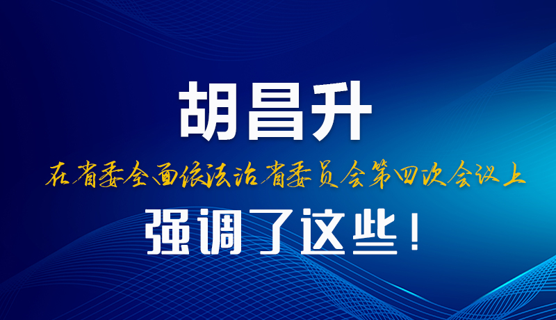 圖解|胡昌升在省委全面依法治省委員會(huì)第四次會(huì)議上強(qiáng)調(diào)了這些！
