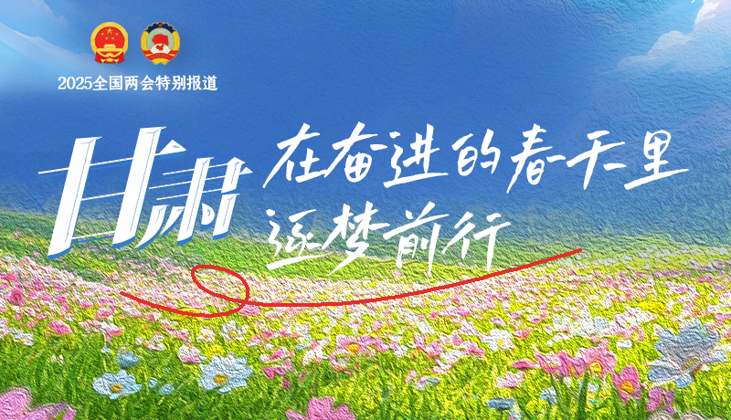 聚焦2025全國兩會(huì)|甘肅：在奮進(jìn)的春天里，逐夢(mèng)前行