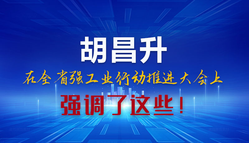 圖解|胡昌升在全省強(qiáng)工業(yè)行動(dòng)推進(jìn)大會(huì)上強(qiáng)調(diào)了這些！