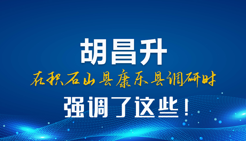 圖解|胡昌升在積石山縣康樂縣調(diào)研時強調(diào)這些！